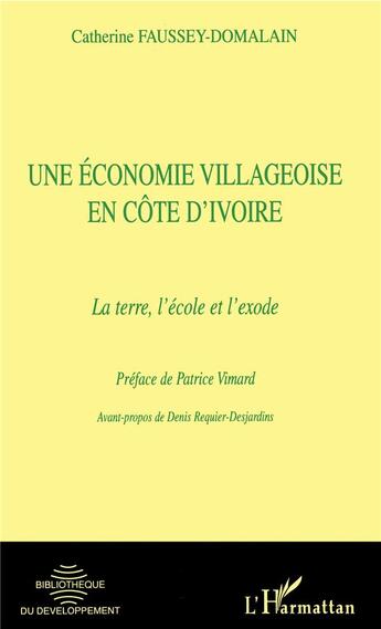 Couverture du livre « Une economie villageoise en Côte d'Ivoire ; la terre, l'école et l'exode » de Catherine Faussey-Domalain aux éditions L'harmattan