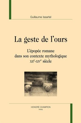 Couverture du livre « La geste de l'ours ; l'épopée romane dans son contexte mythologique (XIIe-XIVe siècles) » de Guillaume Issartel aux éditions Honore Champion