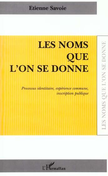 Couverture du livre « LES NOMS QUE L'ON SE DONNE : Processus identitaire, expérience commune, inscription publique » de Etienne Savoie aux éditions L'harmattan