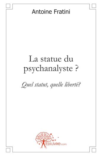 Couverture du livre « La statue du psychanalyste ? quel statut, quelle liberté ? » de Antoine Fratini aux éditions Edilivre