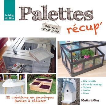 Couverture du livre « Le blog de Béa ; palettes récup ! 40 idées faciles à réaliser » de Beatrice D'Asciano aux éditions Rustica