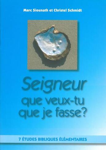 Couverture du livre « Seigneur, que veux-tu que je fasse ? 7 études bibliques élémentaires » de Marc Siounath et Christel Schmidt aux éditions La Maison De La Bible