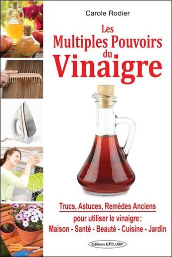 Couverture du livre « Les multiples pouvoirs du vinaigre ; trucs, astuces et remèdes anciens » de Carole Rodier aux éditions Exclusif