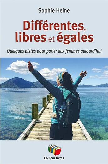 Couverture du livre « Différentes, libres et égales : quelques pistes pour parler aux femmes d'aujourd'hui » de Sophie Heine aux éditions Couleur Livres