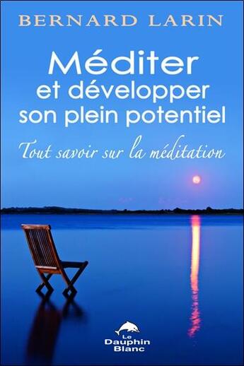 Couverture du livre « Méditer et développer son plein potentiel ; tout savoir sur la méditation » de Bernard Larin aux éditions Dauphin Blanc