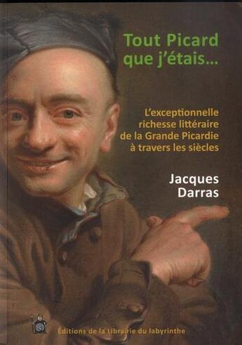 Couverture du livre « Tout picard que j'etais - l'exceptionnelle richesse litteraire de la grande picardie a travers les » de Jacques Darras aux éditions Editions Du Labyrinthe