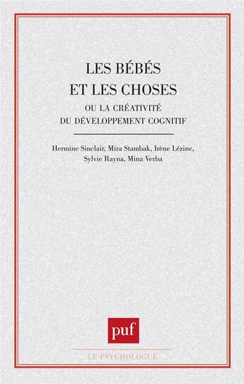 Couverture du livre « Les bébés et les choses ou la créativité du développement cognitif » de Hermine Sinclair et Mira Stambak et Lezine, Irene, Rayna, Sylvie et Mina Verba aux éditions Puf