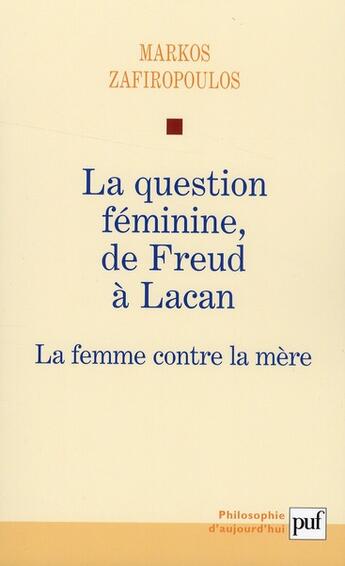 Couverture du livre « La question féminine, de Freud à Lacan ; la femme contre la mère » de Markos Zafiropoulos aux éditions Puf