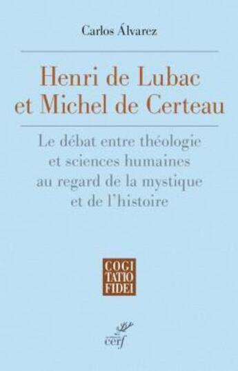 Couverture du livre « Henri de Lubac et Michel de Certeau : Le débat entre théologie et sciences humaines au regard de la mystique et de l'histoire » de Carlos Alvarez aux éditions Cerf