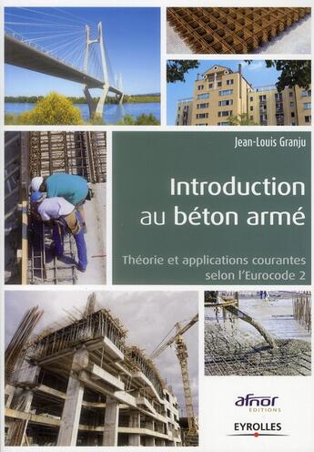 Couverture du livre « Introduction au béton armé ; théorie et applications courante selon l'Eurocode 2 » de Jean-Louis Granju aux éditions Eyrolles