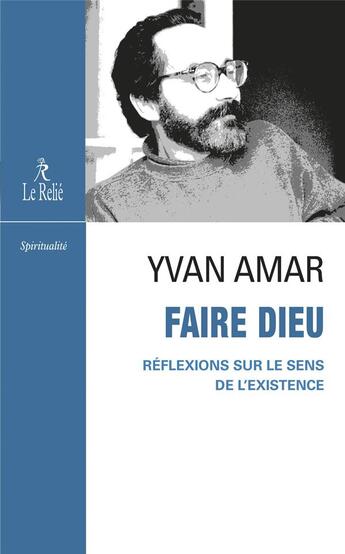 Couverture du livre « Faire Dieu : Réflexions sur le sens de l'existence » de Yvan Amar aux éditions Relie