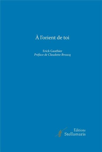 Couverture du livre « À l'orient de toi » de Erick Gauthier aux éditions Stellamaris