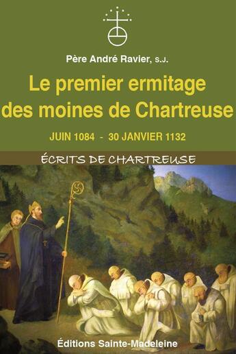 Couverture du livre « Le premier ermitage des moines de Chartreuse : juin 1084 - 30 janvier 1132 » de Andre Ravier aux éditions Sainte Madeleine