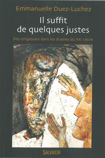 Couverture du livre « Il suffit de quelques justes ; des religieuses dans les tourmentes du 20éme siècle(1905-1914-1940) » de Emmanuelle Duez-Luchez aux éditions Salvator