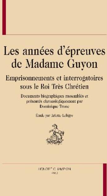 Couverture du livre « Les années d'épreuves de madame Guyon ; emprisonnements et interrogatoires sous les rois trés chrétien » de Dominique Tronc et Jeanne-Marie Guyon aux éditions Honore Champion