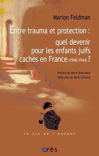 Couverture du livre « Entre trauma et protection : quel devenir pour les enfants juifs cachés en France ? (1940-1944) » de Feldman/Moro aux éditions Eres