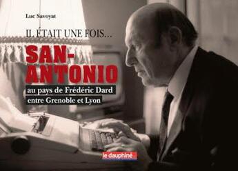 Couverture du livre « Il était une fois San-Antonio : Au pays de Frédéric Dard entre Grenoble et Lyon » de Luc Savoyat aux éditions Le Dauphine Libere