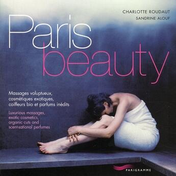 Couverture du livre « Paris beauty ; massages voluptueux, cosmétiques exotiques, coiffeurs bio et parfums inédits » de Charlotte Roudaut et Sandrine Alouf aux éditions Parigramme