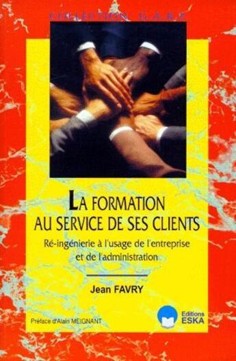 Couverture du livre « La formation au service de ses clients ; ré-ingénierie à l'usage de l'entreprise et de l'administration » de Jean Favry aux éditions Eska