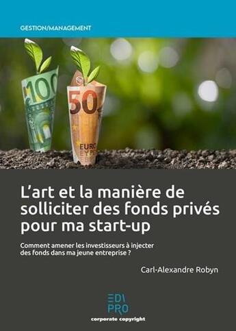 Couverture du livre « L'art et la manière de solliciter des fonds privés pour ma start-up » de Carl-Alexandre Robyn aux éditions Edi Pro