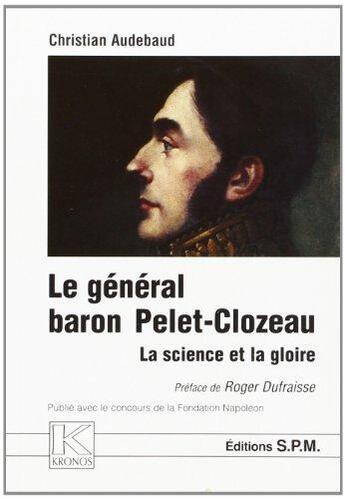 Couverture du livre « Le général baron Pelet-Clozeau ; 1777-1858 ; la science et la gloire » de Christian Audebaud aux éditions Spm Lettrage