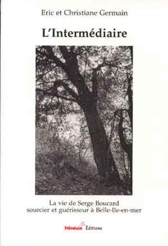 Couverture du livre « L'intermediaire. la vie de serge boucard sourcier et guerisseur a belle-ile-en-mer » de Eric Et Ch. Germain aux éditions Frenesie