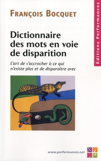 Couverture du livre « Dictionnaire des mots en voie de disparition ; l'art de s'accrocher à ce qui n'existe plus et de disparaître avec » de Francois Bocquet aux éditions Performances