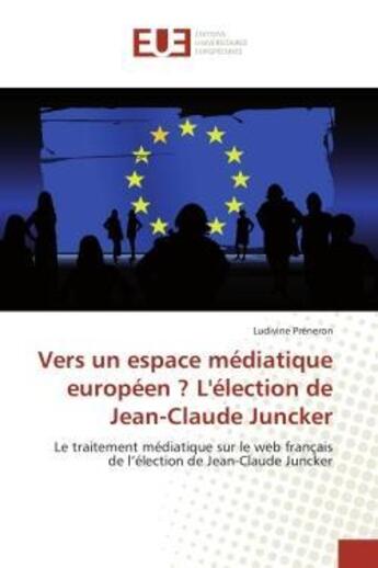 Couverture du livre « Vers un espace mediatique europeen ? l'election de jean-claude juncker - le traitement mediatique su » de Preneron Ludivine aux éditions Editions Universitaires Europeennes