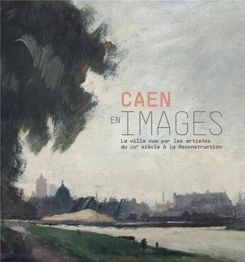 Couverture du livre « Caen en image, XIX-XX siècle ; la ville vue par les artistes du XIXe siècle à la reconstruction » de  aux éditions Snoeck Gent