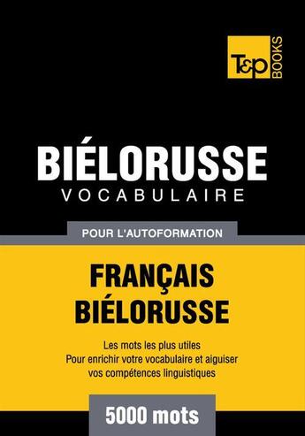 Couverture du livre « Vocabulaire Français-Biélorusse pour l'autoformation - 5000 mots » de Andrey Taranov aux éditions T&p Books