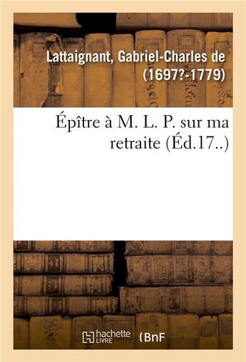 Couverture du livre « Épître à M. L. P. sur ma retraite » de Gabriel-Charles Lattaignant aux éditions Hachette Bnf