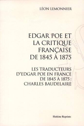 Couverture du livre « Edgar Poe et la critique française de 1845 à 1875 ; les traducteurs d'Edgar Poe en France de 1845 à 1875 ; Charles Baudelaire » de Leon Lemonnier aux éditions Slatkine Reprints