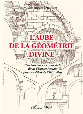 Couverture du livre « L'aube de la géométrie divine : l'architecture en France de la fin de l'Empire romain jusqu'au XIII ème siècle » de Michelangelo Dragone aux éditions L'harmattan