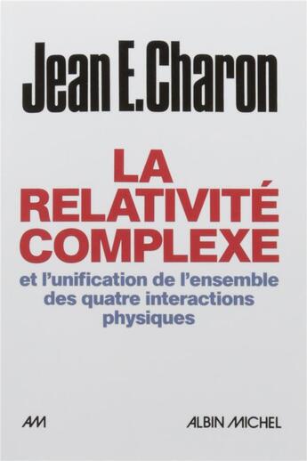 Couverture du livre « La relativité complexe et l'unification de l'ensemble des quatre interactions physiques » de Jean-E Charon aux éditions Albin Michel