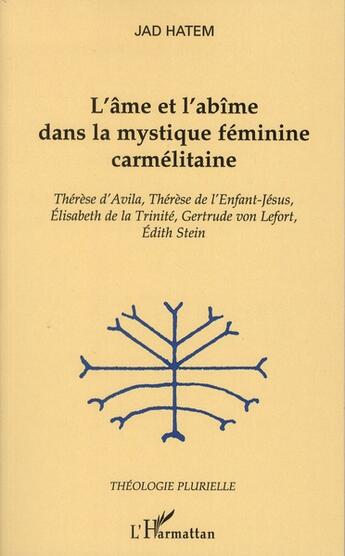 Couverture du livre « L'âme et l'abîme dans la mystique féminine carmélitaine ; Thérèse d'Avila, Thérèse de l'enfant-Jésus, Elisabeth de la Trinité, Gertrude von Lefort, Edith Stein » de Jad Hatem aux éditions L'harmattan