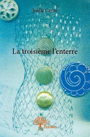 Couverture du livre « La troisième l'enterre » de Joelle Cayre aux éditions Edilivre