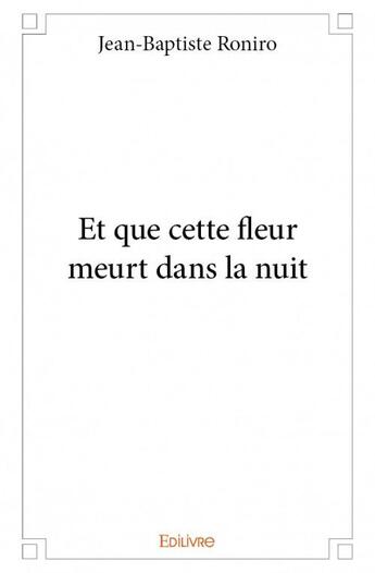 Couverture du livre « Et que cette fleur meurt dans la nuit » de Jean-Baptiste Roniro aux éditions Edilivre