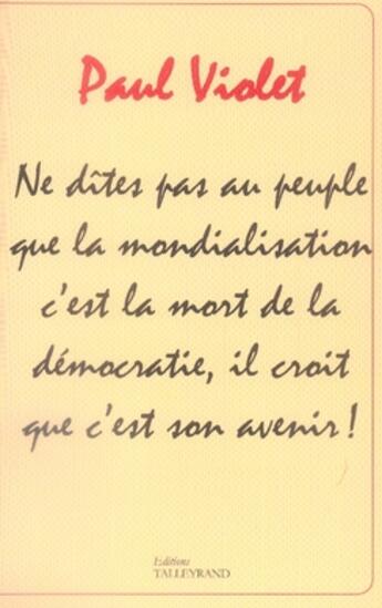 Couverture du livre « Ne dites pas au peuple que la mondialisation c'est la mort de la démocratie, il croit que c'est son avenir ! » de Paul Violet aux éditions Talleyrand