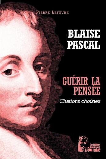 Couverture du livre « Guérir la pensée : Blaise Pascal ; pensées choisies » de Pierre Le Fèvre aux éditions R.a. Image