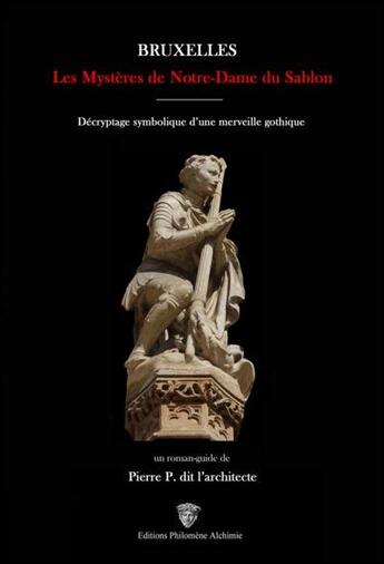 Couverture du livre « Bruxelles : les mystères de Notre-Dame du Sablon ; décryptage symbolique d'une merveille gothique » de Pierre P. Dit L'Architecte aux éditions Philomene Alchimie