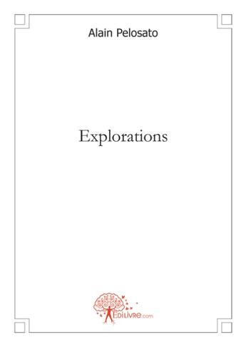 Couverture du livre « Explorations - (choses vecues) ecologie, politique, immigration, edition, histoire » de Alain Pelosato aux éditions Edilivre