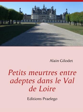 Couverture du livre « Petits meurtres entre adeptes dans le val de Loire » de Alain Gilodet aux éditions Praelego