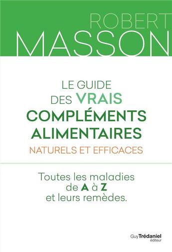 Couverture du livre « Le guide des vrais compléments alimentaires naturels et efficaces ; toutes les maladies de A à Z et leurs remèdes » de Robert Masson aux éditions Guy Trédaniel