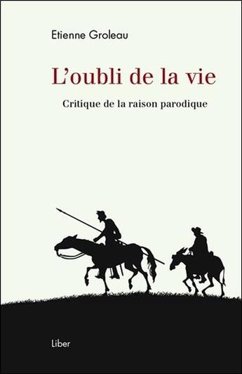 Couverture du livre « L'oubli de la vie ; critique de la raison parodique » de Etienne Groleau aux éditions Liber