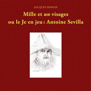 Couverture du livre « Mille et un visages ou le je en jeu : Antoine Sevilla » de Jacques Roman aux éditions Notari