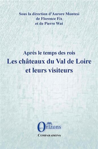 Couverture du livre « Après le temps des rois ; les châteaux du Val de Loire et leurs visiteurs » de Pierre Wat et Florence Fix aux éditions Orizons