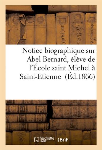 Couverture du livre « Notice biographique sur abel bernard, eleve de l'ecole saint michel a saint-etienne » de  aux éditions Hachette Bnf