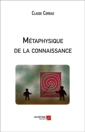 Couverture du livre « Métaphysique de la connaissance » de Claude Corrad aux éditions Editions Du Net