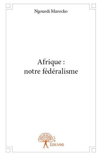 Couverture du livre « Afrique : notre fédéralisme » de Ngouedi Marocko aux éditions Edilivre