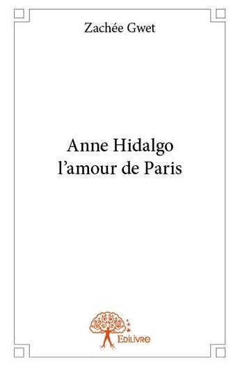 Couverture du livre « Anne Hidalgo, l'amour de Paris » de Zachee Gwet aux éditions Edilivre